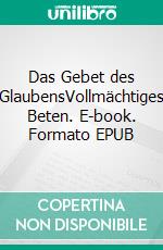 Das Gebet des GlaubensVollmächtiges Beten. E-book. Formato EPUB ebook