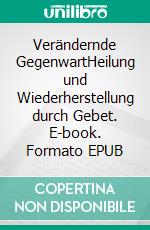 Verändernde GegenwartHeilung und Wiederherstellung durch Gebet. E-book. Formato EPUB ebook