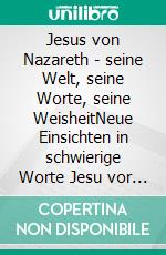 Jesus von Nazareth - seine Welt, seine Worte, seine WeisheitNeue Einsichten in schwierige Worte Jesu vor hebräischem Hintergrund. E-book. Formato EPUB ebook