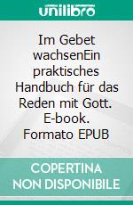 Im Gebet wachsenEin praktisches Handbuch für das Reden mit Gott. E-book. Formato EPUB ebook di Mike Bickle