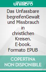 Das Unfassbare begreifenGewalt und Missbrauch in christlichen Kreisen. E-book. Formato EPUB ebook