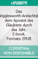 Das Smith-Wigglesworth-AndachtsbuchMit dem Apostel des Glaubens durch das Jahr. E-book. Formato EPUB ebook