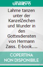 Lahme tanzen unter der KanzelZeichen und Wunder in den Gottesdiensten von Hermann Zaiss. E-book. Formato EPUB ebook di Peter Schneider