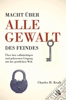 Macht über alle Gewalt des FeindesÜber den vollmächtigen und gelassenen Umgang mit der geistlichen Welt. E-book. Formato EPUB ebook di Charles H. Kraft