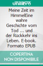 Meine Zeit im HimmelEine wahre Geschichte vom Tod ... und der Rückkehr ins Leben. E-book. Formato EPUB ebook