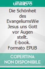 Die Schönheit des EvangeliumsWie Jesus uns Gott vor Augen stellt. E-book. Formato EPUB ebook