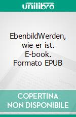 EbenbildWerden, wie er ist. E-book. Formato EPUB ebook