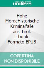 Hohe MordeHistorische Kriminalfälle aus Tirol. E-book. Formato EPUB ebook di Henner Kotte