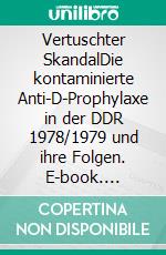 Vertuschter SkandalDie kontaminierte Anti-D-Prophylaxe in der DDR 1978/1979 und ihre Folgen. E-book. Formato EPUB ebook