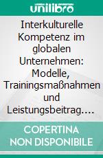Interkulturelle Kompetenz im globalen Unternehmen: Modelle, Trainingsmaßnahmen und Leistungsbeitrag. E-book. Formato PDF ebook