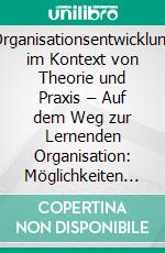 Organisationsentwicklung im Kontext von Theorie und Praxis – Auf dem Weg zur Lernenden Organisation: Möglichkeiten und Grenzen als personalwirtschaftliche Aufgabe. E-book. Formato PDF ebook di Michael Seichter