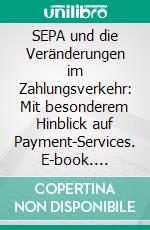 SEPA und die Veränderungen im Zahlungsverkehr: Mit besonderem Hinblick auf Payment-Services. E-book. Formato PDF ebook