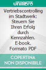 Vertriebscontrolling im Stadtwerk: Steuern Sie Ihren Erfolg durch Kennzahlen. E-book. Formato PDF ebook