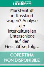 Markteintritt in Russland wagen? Analyse der interkulturellen Unterschiede auf den Geschäftserfolg deutscher Unternehmen in Russland. E-book. Formato PDF ebook di Bianca May