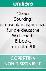 Global Sourcing: Kostensenkungspotenziale für die deutsche Wirtschaft. E-book. Formato PDF ebook