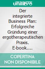 Der integrierte Business Plan: Erfolgreiche Gründung einer ergotherapeutischen Praxis. E-book. Formato PDF ebook di Sonja Hüttemann