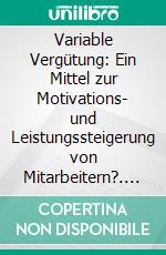 Variable Vergütung: Ein Mittel zur Motivations- und Leistungssteigerung von Mitarbeitern?. E-book. Formato PDF ebook