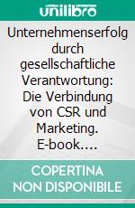 Unternehmenserfolg durch gesellschaftliche Verantwortung: Die Verbindung von CSR und Marketing. E-book. Formato PDF ebook