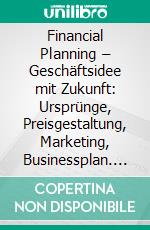 Financial Planning – Geschäftsidee mit Zukunft: Ursprünge, Preisgestaltung, Marketing, Businessplan. E-book. Formato PDF ebook di Franz Gröger