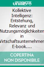 Kollektive Intelligenz: Entstehung, Relevanz und Nutzungsmöglichkeiten in Wirtschaftsunternehmen. E-book. Formato PDF ebook