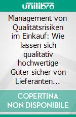 Management von Qualitätsrisiken im Einkauf: Wie lassen sich qualitativ hochwertige Güter sicher von Lieferanten beziehen?. E-book. Formato PDF ebook