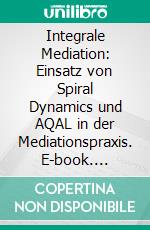 Integrale Mediation: Einsatz von Spiral Dynamics und AQAL in der Mediationspraxis. E-book. Formato PDF ebook