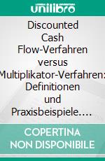 Discounted Cash Flow-Verfahren versus Multiplikator-Verfahren: Definitionen und Praxisbeispiele. E-book. Formato PDF ebook