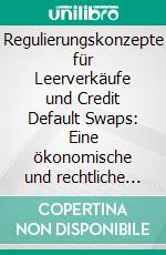 Regulierungskonzepte für Leerverkäufe und Credit Default Swaps: Eine ökonomische und rechtliche Untersuchung. E-book. Formato PDF ebook