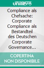 Compliance als Chefsache: Corporate Compliance als Bestandteil des Deutschen Corporate Governance Kodex vom 14. Juni 2007. E-book. Formato PDF ebook