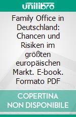 Family Office in Deutschland: Chancen und Risiken im größten europäischen Markt. E-book. Formato PDF ebook di Erwin Pollex