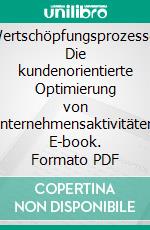 Wertschöpfungsprozesse: Die kundenorientierte Optimierung von Unternehmensaktivitäten. E-book. Formato PDF