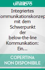 Integriertes Kommunikationskonzept mit dem Schwerpunkt der below-the-line Kommunikation: Ein Praxisbeispiel für Kindersonnenschutzbekleidung. E-book. Formato PDF ebook