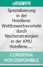 Spezialisierung in der Hotellerie: Wettbewerbsvorteile durch Nischenstrategien in der KMU Hotellerie. E-book. Formato PDF ebook