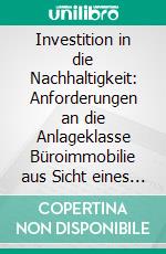 Investition in die Nachhaltigkeit: Anforderungen an die Anlageklasse Büroimmobilie aus Sicht eines Core-Investors. E-book. Formato PDF ebook