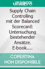 Supply Chain Controlling mit der Balanced Scorecard: Untersuchung bestehender Ansätze. E-book. Formato PDF ebook di Mike Ackermann