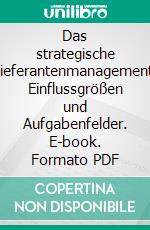 Das strategische Lieferantenmanagement: Einflussgrößen und Aufgabenfelder. E-book. Formato PDF ebook