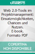 Web 2.0-Tools im Projektmanagement: Einsatzmöglichkeiten, Chancen und Nutzen. E-book. Formato PDF ebook di Thomas Gruber