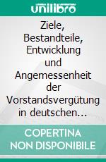 Ziele, Bestandteile, Entwicklung und Angemessenheit der Vorstandsvergütung in deutschen börsennotierten Unternehmen. E-book. Formato PDF ebook di Yury Evteev