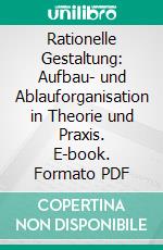 Rationelle Gestaltung: Aufbau- und Ablauforganisation in Theorie und Praxis. E-book. Formato PDF ebook di Christian Huhndorf