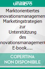 Marktorientiertes Innovationsmanagement: Marketingstrategien zur Unterstützung des Innovationsmanagements. E-book. Formato PDF ebook