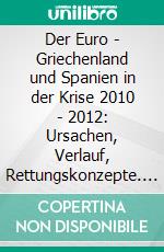 Der Euro - Griechenland und Spanien in der Krise 2010 - 2012: Ursachen, Verlauf, Rettungskonzepte. E-book. Formato PDF ebook