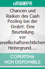 Chancen und Risiken des Cash Pooling bei der GmbH: Eine Beurteilung vor gesellschaftsrechtlichem Hintergrund. E-book. Formato PDF