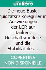 Die neue Basler Liquiditätsrisikoregulierung: Auswirkungen der LCR auf Banken, Geschäftsmodelle und die Stabilität des Finanzsystems. E-book. Formato PDF