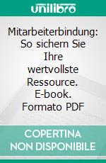 Mitarbeiterbindung: So sichern Sie Ihre wertvollste Ressource. E-book. Formato PDF