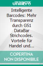 Intelligente Barcodes: Mehr Transparenz durch GS1 DataBar Strichcodes. Vorteile für Handel und Endverbraucher. E-book. Formato PDF ebook