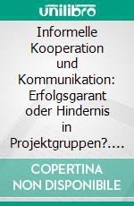 Informelle Kooperation und Kommunikation: Erfolgsgarant oder Hindernis in Projektgruppen?. E-book. Formato PDF