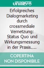 Erfolgreiches Dialogmarketing durch crossmediale Vernetzung: Status Quo und Wirkungsmessung in der Praxis. E-book. Formato PDF ebook di Lena Wengerter