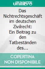 Das Nichtrechtsgeschäft im deutschen Zivilrecht: Ein Beitrag zu den Tatbeständen des Rechtsgeschäfts und der Willenserklärung. E-book. Formato PDF ebook di Francisco Sabadin Medina