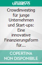 Crowdinvesting für junge Unternehmen und Start-ups: Eine innovative Finanzierungsform für erfolgreiche Gründungen. E-book. Formato PDF ebook