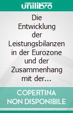 Die Entwicklung der Leistungsbilanzen in der Eurozone und der Zusammenhang mit der Eurokrise. E-book. Formato PDF ebook